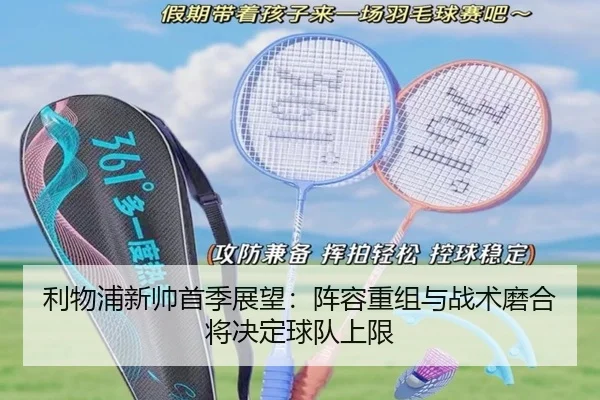 利物浦新帅首季展望：阵容重组与战术磨合将决定球队上限 - ngyule