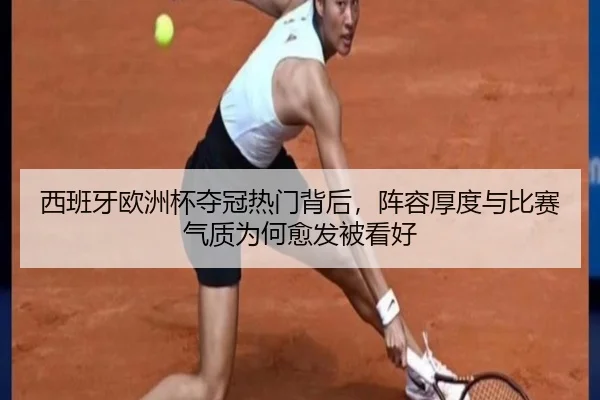 西班牙欧洲杯夺冠热门背后，阵容厚度与比赛气质为何愈发被看好 | ngyule
